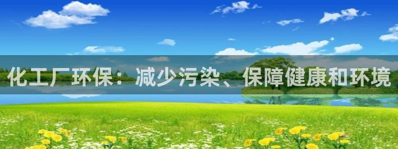 亿万先生 手机版下载：化工厂环保：减少污染、保障健康和环境