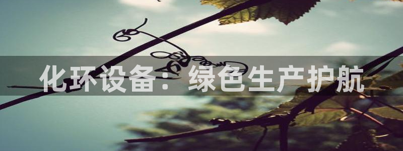 亿万城市手游官网：化环设备：绿色生产护航