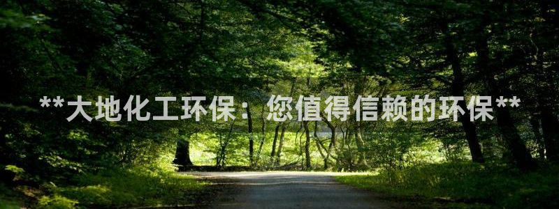 亿万先生mr01官网 - 亿万先生手机版入：**大地化工环保：您值得信赖的环保**