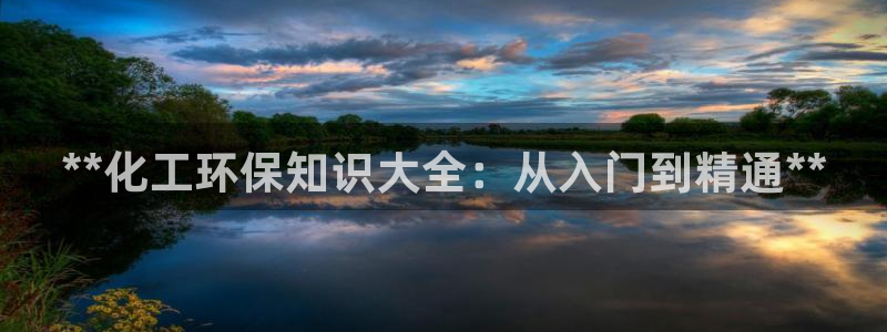 亿万先生客服联系方式：**化工环保知识大全：从入门到精通**
