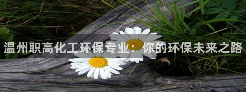 亿万下载徐家汇朋友圈说说：温州职高化工环保专业：你的环保未来之路