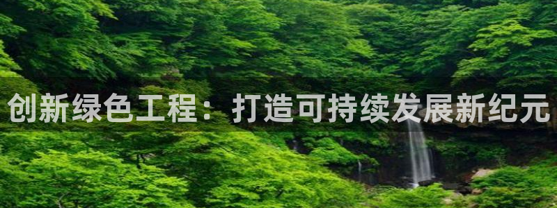 亿万红包版下载正版：创新绿色工程：打造可持续发展新纪元
