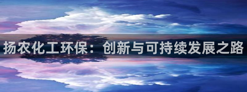 亿万app下载：扬农化工环保：创新与可持续发展之路