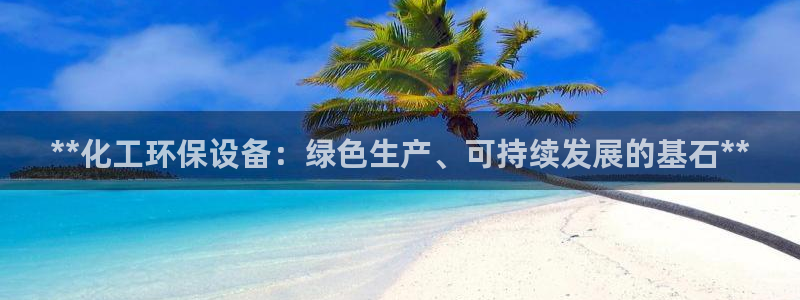 亿万先生mr014：**化工环保设备：绿色生产、可持续发展的基石**
