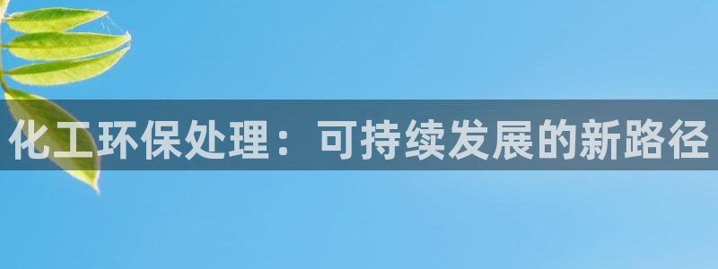 亿万先生客户端官网登录入口：化工环保处理：可持续发展的新路径