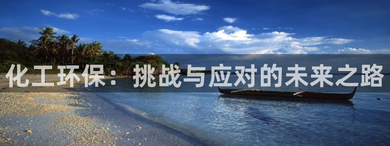 亿万首富手游兑换码：化工环保：挑战与应对的未来之路