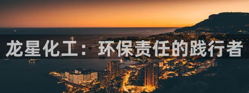 亿万官网字幕组官网下载：龙星化工：环保责任的践行者