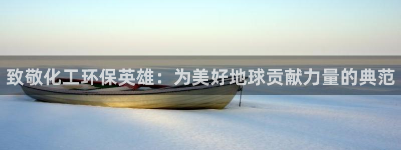亿万先生mr008：致敬化工环保英雄：为美好地球贡献力量的典范