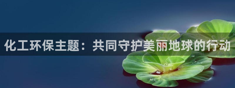 亿万先生 手机版下载安装：化工环保主题：共同守护美丽地球的行动
