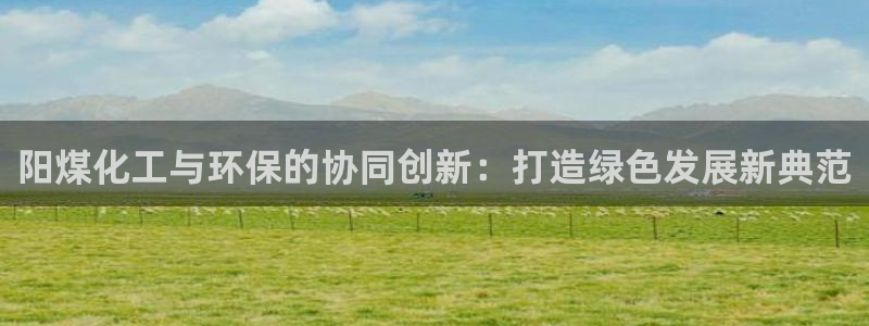 亿万先生客服联系电话：阳煤化工与环保的协同创新：打造绿色发展新典范