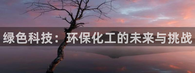 亿万先生手游下载：绿色科技：环保化工的未来与挑战