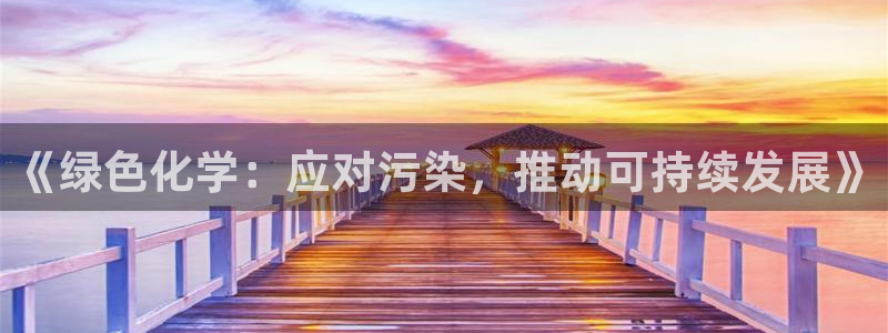 亿万先生客户端官网下载：《绿色化学：应对污染，推动可持续发展》