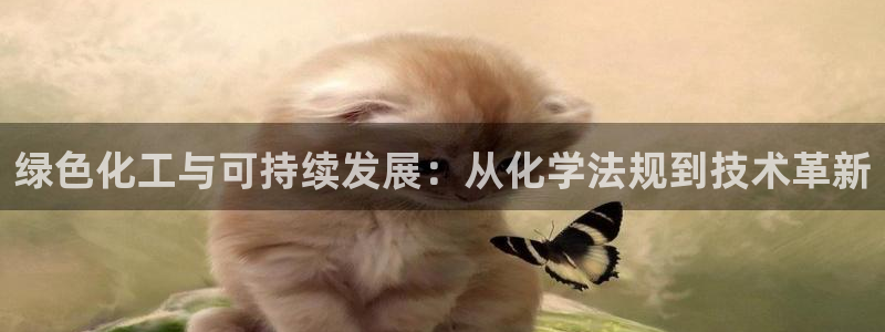亿万先生官方登录网址：绿色化工与可持续发展：从化学法规到技术革新