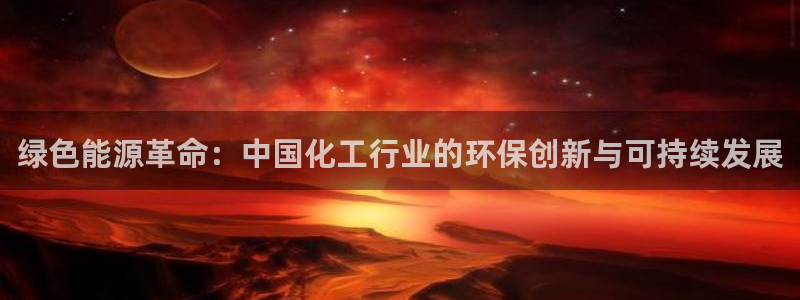 亿万先生客户端下载：绿色能源革命：中国化工行业的环保创新与可持续发展