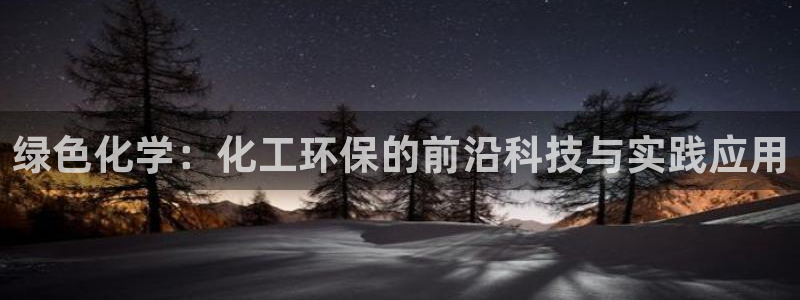 亿万讲了什么：绿色化学：化工环保的前沿科技与实践应用