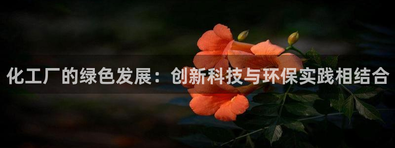 亿万先生官方客服：化工厂的绿色发展：创新科技与环保实践相结合
