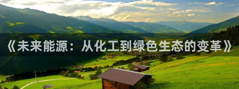 官方网站下载亿万人生：《未来能源：从化工到绿色生态的变革》