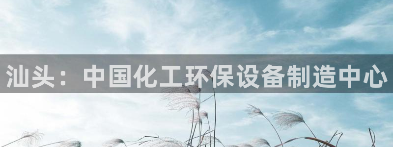 亿万下载第三季：汕头：中国化工环保设备制造中心