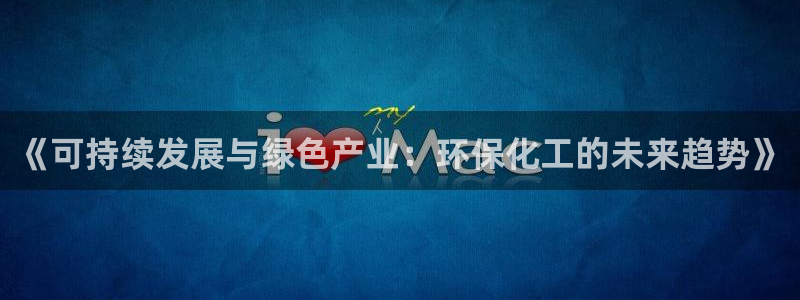 亿万网红：《可持续发展与绿色产业：环保化工的未来趋势》