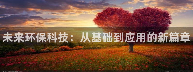 亿万下载徐家汇朋友圈说说：未来环保科技：从基础到应用的新篇章