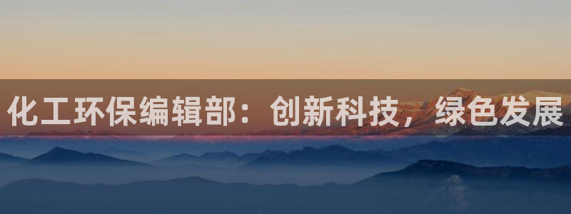 亿万先生是男是女：化工环保编辑部：创新科技，绿色发展