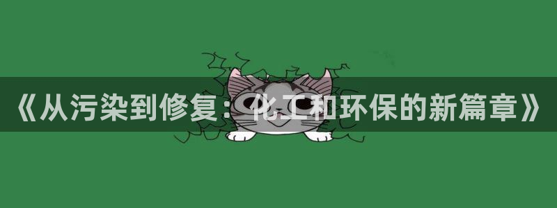 亿万先生mr01官网 - 亿万先生手机版入：《从污染到修复：化工和环保的新篇章》