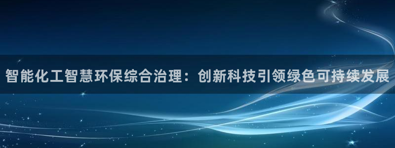 mr亿万先生：智能化工智慧环保综合治理：创新科技引领绿色可持续发展