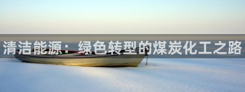 亿万问答：清洁能源：绿色转型的煤炭化工之路