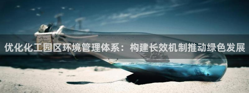 亿万先生mr网址：优化化工园区环境管理体系：构建长效机制推动绿色发展