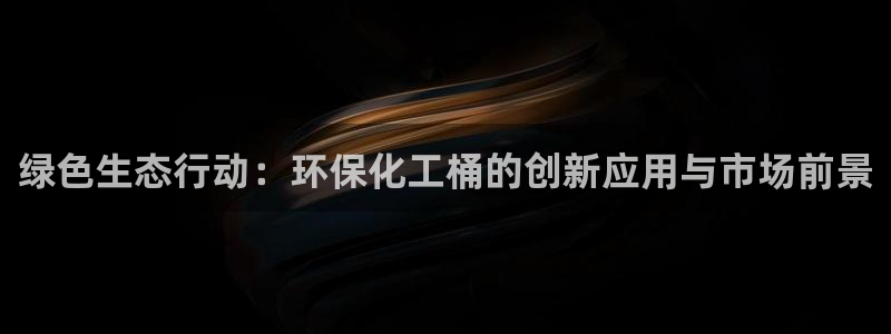 亿万第一季解说：绿色生态行动：环保化工桶的创新应用与市场前景