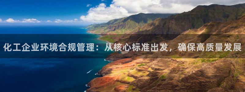 亿万手游官网网址：化工企业环境合规管理：从核心标准出发，确保高质量发展