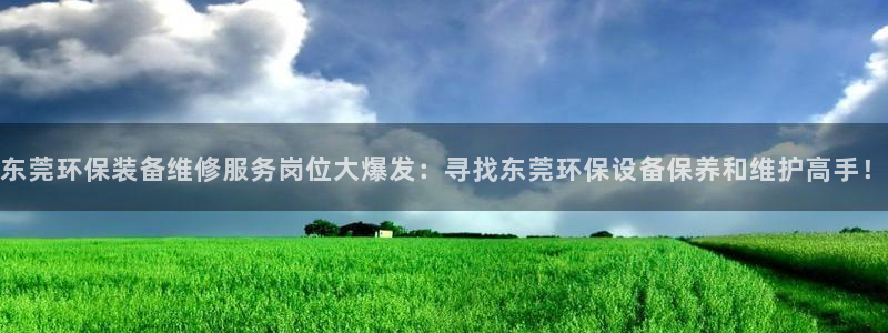 亿万小说免费阅读全文：东莞环保装备维修服务岗位大爆发：寻找东莞环保设备保养和维护高手！