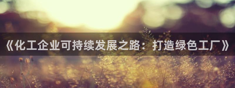亿万官网手机登录：《化工企业可持续发展之路：打造绿色工厂》