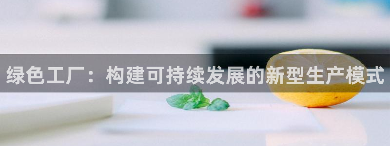 亿万城市手游官网：绿色工厂：构建可持续发展的新型生产模式