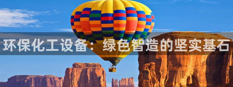 亿万先生 手机版下载安装：环保化工设备：绿色智造的坚实基石