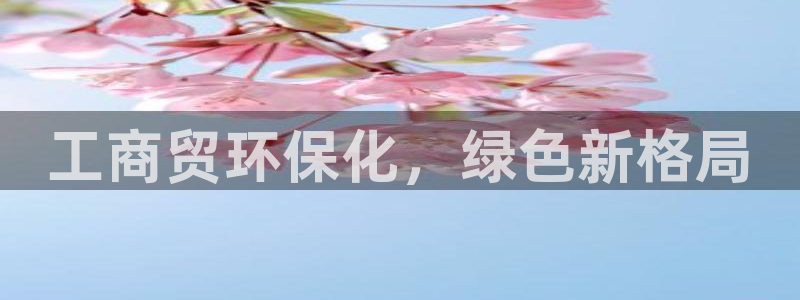 亿万国际app：工商贸环保化，绿色新格局