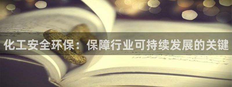 亿万先生官方网站下载手机版：化工安全环保：保障行业可持续发展的关键