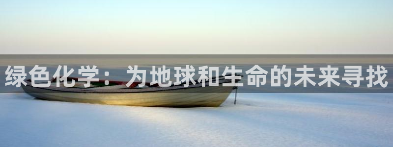 亿万先生客服联系方式是什么：绿色化学：为地球和生命的未来寻找