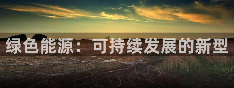 亿万先生手机网页：绿色能源：可持续发展的新型