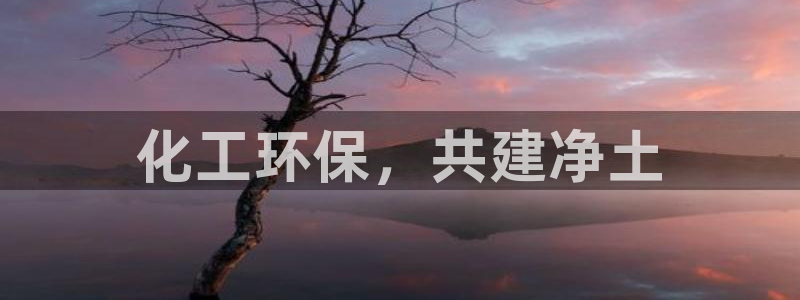 亿万先生客户端官网登录入口：化工环保，共建净土