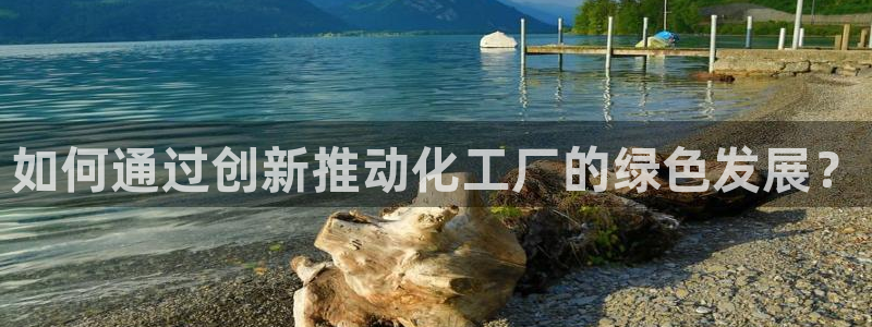 亿万个世界 科幻简介：如何通过创新推动化工厂的绿色发展？