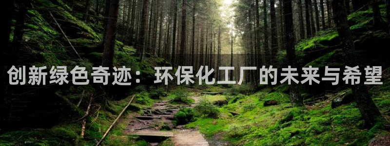 亿万 在线：创新绿色奇迹：环保化工厂的未来与希望