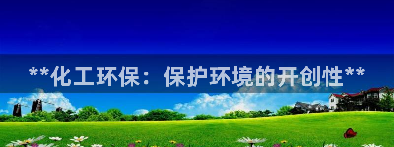 亿万讲了什么：**化工环保：保护环境的开创性**