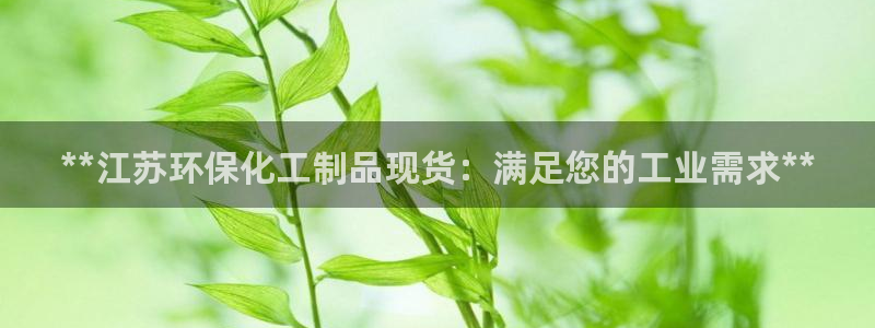 亿万手游平台官网：**江苏环保化工制品现货：满足您的工业需求**
