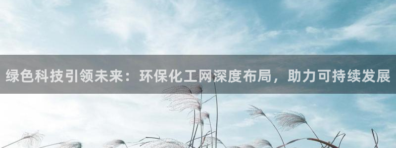 亿万剧情简介：绿色科技引领未来：环保化工网深度布局，助力可持续发展