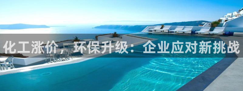 亿万首富游戏破解版无限钻石：化工涨价，环保升级：企业应对新挑战