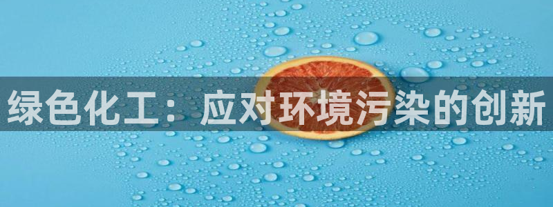 亿万先生app：绿色化工：应对环境污染的创新