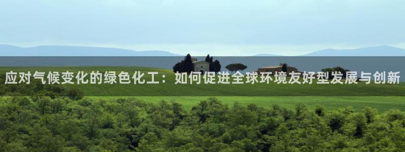 亿万先生 手机版下载安装：应对气候变化的绿色化工：如何促进全球环境友好型发展与创新