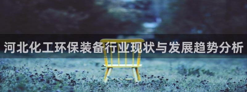 电影 亿万：河北化工环保装备行业现状与发展趋势分析