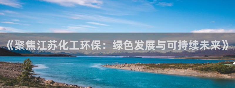 亿万先生 菲律宾：《聚焦江苏化工环保：绿色发展与可持续未来》